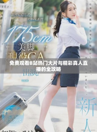 免費(fèi)觀看B站熱門大片與精彩真人直播的全攻略