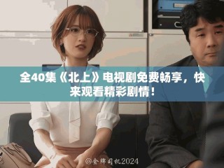 全40集《北上》電視劇免費暢享，快來觀看精彩劇情！