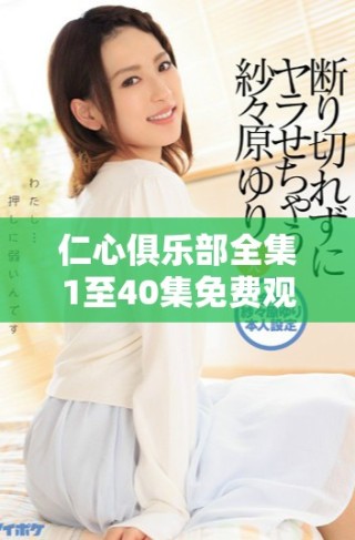 仁心俱樂部全集1至40集免費(fèi)觀看的精彩內(nèi)容大揭秘