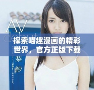探索喵趣漫畫的精彩世界，官方正版下載全新體驗(yàn)等你來享受！