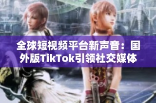 全球短視頻平臺(tái)新聲音：國外版TikTok引領(lǐng)社交媒體新潮流