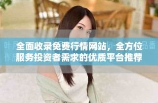 全面收錄免費行情網(wǎng)站，全方位服務(wù)投資者需求的優(yōu)質(zhì)平臺推薦