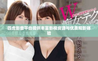 四虎影音平臺提供豐富影視資源與優(yōu)質(zhì)觀影體驗(yàn)