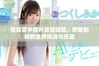 在后宮中展開露營探險，感受別樣的生存挑戰(zhàn)與樂趣