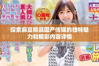 探索麻豆精品國(guó)產(chǎn)傳媒的獨(dú)特魅力和精彩內(nèi)容詳情