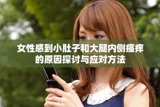 女性感到小肚子和大腿內(nèi)側(cè)瘙癢的原因探討與應(yīng)對方法