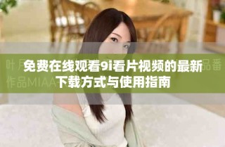 免費在線觀看9i看片視頻的最新下載方式與使用指南