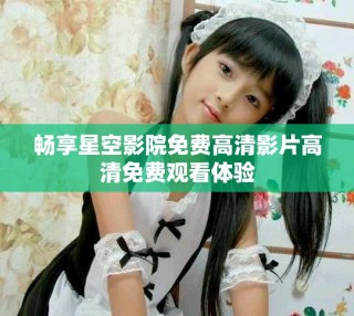 暢享星空影院免費(fèi)高清影片高清免費(fèi)觀看體驗(yàn)