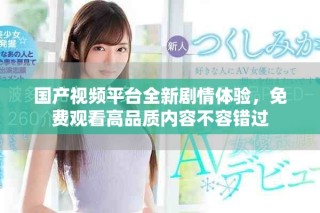 國產(chǎn)視頻平臺(tái)全新劇情體驗(yàn)，免費(fèi)觀看高品質(zhì)內(nèi)容不容錯(cuò)過