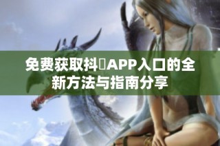 免費獲取抖抈APP入口的全新方法與指南分享
