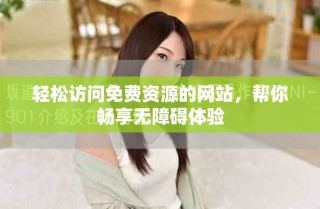 輕松訪問免費(fèi)資源的網(wǎng)站，幫你暢享無障礙體驗(yàn)