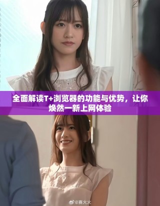 全面解讀T+瀏覽器的功能與優(yōu)勢(shì)，讓你煥然一新上網(wǎng)體驗(yàn)