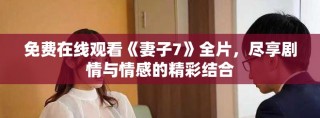 免費在線觀看《妻子7》全片，盡享劇情與情感的精彩結(jié)合