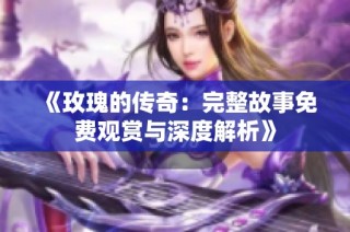 《玫瑰的傳奇：完整故事免費觀賞與深度解析》