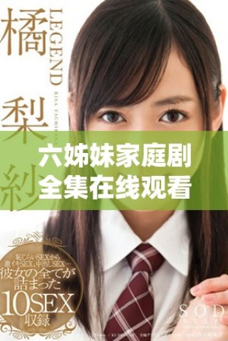 六姊妹家庭劇全集在線觀看享受歡樂(lè)與溫情的40集精彩故事