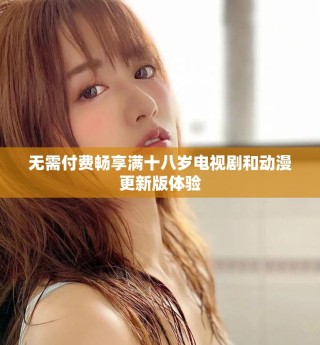 無需付費暢享滿十八歲電視劇和動漫更新版體驗