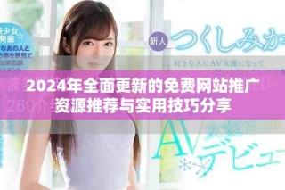 2024年全面更新的免費網(wǎng)站推廣資源推薦與實用技巧分享