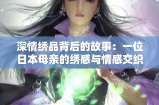 深情繡品背后的故事：一位日本母親的繡感與情感交織