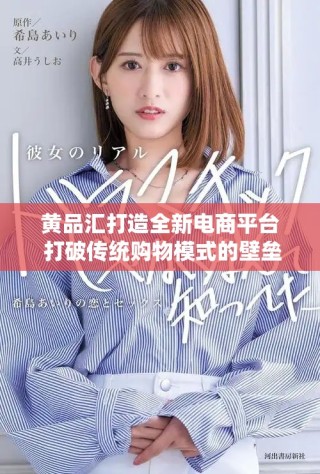 黃品匯打造全新電商平臺(tái) 打破傳統(tǒng)購(gòu)物模式的壁壘