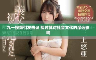 九一視頻引發(fā)熱議 探討其對社會文化的深遠影響
