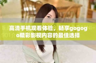 高清手機(jī)觀看體驗(yàn)，暢享gogogo精彩影視內(nèi)容的最佳選擇
