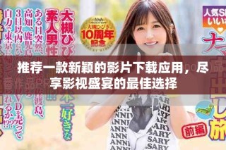 推薦一款新穎的影片下載應(yīng)用，盡享影視盛宴的最佳選擇