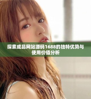 探索成品網(wǎng)站源碼1688的獨(dú)特優(yōu)勢(shì)與使用價(jià)值分析