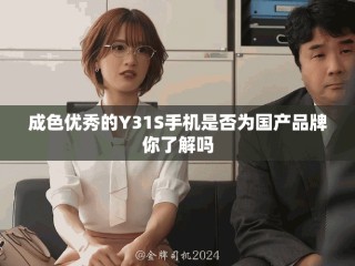成色優(yōu)秀的Y31S手機(jī)是否為國(guó)產(chǎn)品牌你了解嗎