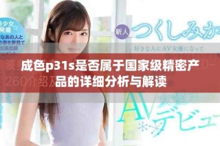 成色p31s是否屬于國(guó)家級(jí)精密產(chǎn)品的詳細(xì)分析與解讀
