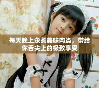 每天晚上汆煮美味肉類，帶給你舌尖上的極致享受