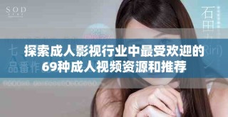 探索成人影視行業(yè)中最受歡迎的69種成人視頻資源和推薦