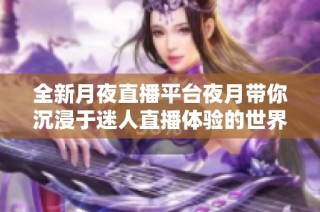 全新月夜直播平臺(tái)夜月帶你沉浸于迷人直播體驗(yàn)的世界