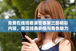 免費在線觀看滿宮春第三部精彩內(nèi)容，重溫經(jīng)典劇情與角色魅力