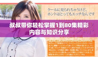 叔叔帶你輕松掌握1到80集精彩內(nèi)容與知識(shí)分享