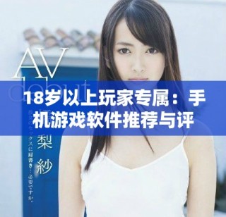 18歲以上玩家專屬：手機游戲軟件推薦與評測攻略分享