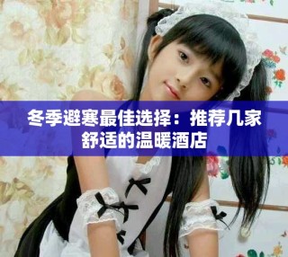 冬季避寒最佳選擇：推薦幾家舒適的溫暖酒店
