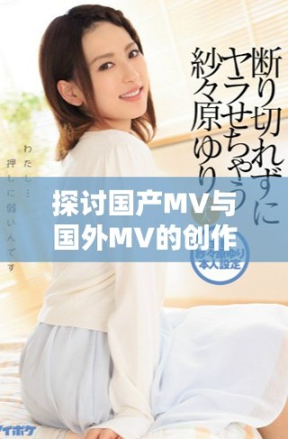 探討國產(chǎn)MV與國外MV的創(chuàng)作風(fēng)格與市場(chǎng)影響對(duì)比