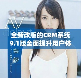 全新改版的CRM系統(tǒng)9.1版全面提升用戶體驗(yàn)和管理效率