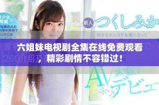 六姐妹電視劇全集在線免費(fèi)觀看，精彩劇情不容錯(cuò)過！