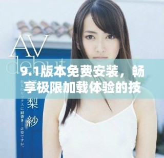 9.1版本免費(fèi)安裝，暢享極限加載體驗(yàn)的技巧與方法
