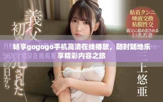 暢享gogogo手機高清在線播放，隨時隨地樂享精彩內(nèi)容之旅