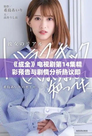 《成全》電視劇第14集精彩預(yù)告與劇情分析熱議即將上線