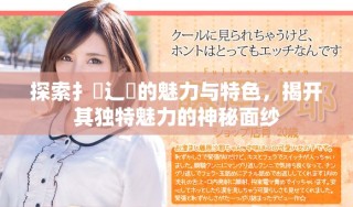 探索扌喿辶畐的魅力與特色，揭開其獨特魅力的神秘面紗