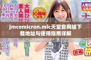 jmcomicron.mic天堂官網(wǎng)版下載地址與使用指南詳解
