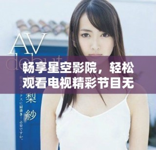 暢享星空影院，輕松觀看電視精彩節(jié)目無(wú)需付費(fèi)
