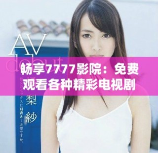 暢享7777影院：免費觀看各種精彩電視劇與小說的完整指南