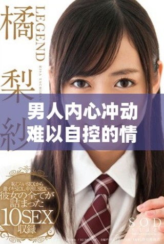 男人內(nèi)心沖動(dòng)難以自控的情感秘密大揭秘