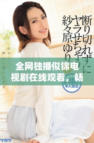 全網(wǎng)獨(dú)播似錦電視劇在線觀看，暢享精彩劇情與感人故事
