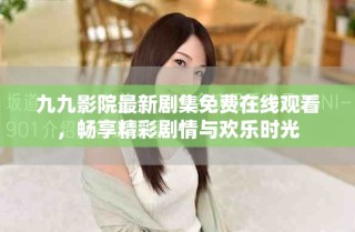 九九影院最新劇集免費(fèi)在線觀看，暢享精彩劇情與歡樂時(shí)光