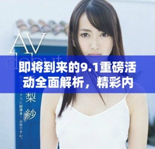 即將到來的9.1重磅活動全面解析，精彩內容一覽無余！